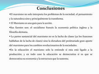 ConclusionesEl marxismo no solo interpreta los problemas de la sociedad, el pensamiento y la naturaleza sino y principalmente la transforma.