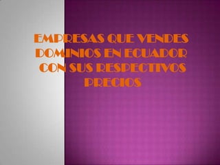 EMPRESAS QUE VENDES
DOMINIOS EN ECUADOR
 CON SUS RESPECTIVOS
       PRECIOS
 