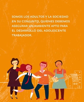 somos los adultos y la sociedad
     en su conjunto, quienes debemos
     asegurar un ambiente apto para
     el desarrollo del adolescente
     trabajador.




14
 