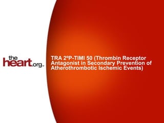 TRA 2ºP-TIMI 50 (Thrombin Receptor
Antagonist in Secondary Prevention of
Atherothrombotic Ischemic Events)
 