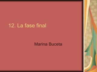 12. La fase final


           Marina Buceta
 
