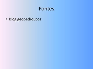 Fontes
• Blog geopedroucos
 