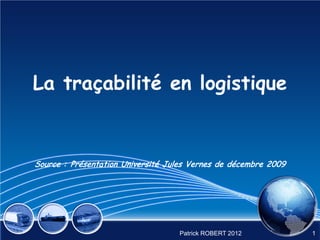 La traçabilité en logistique


Source : Présentation Université Jules Vernes de décembre 2009




                                   Patrick ROBERT 2012           1
 