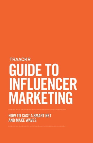 GUIDE TO
INFLUENCER
MARKETING
HOW TO CAST A SMART NET
AND MAKE WAVES
TRAACKR
 