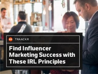 TRAACKR
Find Influencer
Marketing Success with
These IRL Principles
 