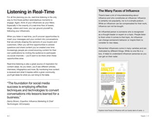 16 | Traackr | 17
There’s been a lot of misunderstanding about
is certainly not popularity, nor is it a simple podium.
as a thought leader or expert on a topic. People listen
can change someone’s behavior or inspire them to
consider to new ideas.
can get on their radar.
>
For all the planning you do, real-time listening is the only
blogs, videos and more, you can ground yourself by
When you listen in real-time, you’ll uncover opportunities to
insert your messages and your content into conversations
that are actively shaping the opinions of your buyers and
questions and share content you’ve created over time.
Increasingly people are crowd-sourcing content for their
own publications by inviting the audience to participate
via social channels -- you’ll want to be there when these
opportunities arise.
Real-time listening is also a great source of inspiration for
interviews, infographics and more. By monitoring how content
is received and what it inspires within a given community,
you’ll get ideas for what you can bring to the table.
“The foundation for social media
techniques and technologies to convert
conversations into lessons learned for a
business.”
Technologist, ArCompany
 
