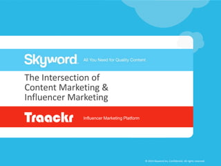 The Intersection of 
Content Marketing & 
Influencer Marketing 
Influencer Marketing Platform 
© 2014 Confidential. #Confluence © 2014 Skyword Inc, Confidential. All rigAhltl sr igrehtsse rrevseedrv. ed. 
 