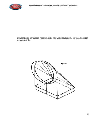 Apostila Pessoal: http://www.youtube.com/user/ThePoluidor
QUADRADO OU RETÂNGULO PARA REDONDO COM AS BASES (BOCAS) A 90º UMA DA OUTRA
- CONTINUAÇÃO
Apostila Pessoal: http://www.youtube.com/user/ThePoluidor
QUADRADO OU RETÂNGULO PARA REDONDO COM AS BASES (BOCAS) A 90º UMA DA OUTRA
Apostila Pessoal: http://www.youtube.com/user/ThePoluidor
123
QUADRADO OU RETÂNGULO PARA REDONDO COM AS BASES (BOCAS) A 90º UMA DA OUTRA
 