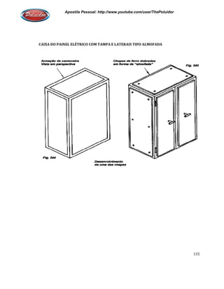 Apostila Pessoal: http://www.youtube.com/user/ThePoluidor
CAIXA DO PAINEL ELÉTRICO COM TAMPA E LATERAIS TIPO ALMOFADA
Apostila Pessoal: http://www.youtube.com/user/ThePoluidor
CAIXA DO PAINEL ELÉTRICO COM TAMPA E LATERAIS TIPO ALMOFADA
Apostila Pessoal: http://www.youtube.com/user/ThePoluidor
155
 