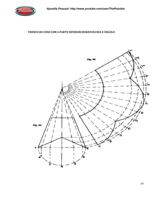 Apostila Pessoal: http://www.youtube.com/user/ThePoluidor
TRONCO DE CONE COM A PARTE INFERIOR DESENVOLVIDA E ÂNGULO
Apostila Pessoal: http://www.youtube.com/user/ThePoluidor
TRONCO DE CONE COM A PARTE INFERIOR DESENVOLVIDA E ÂNGULO
Apostila Pessoal: http://www.youtube.com/user/ThePoluidor
59
 