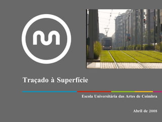 Traçado à Superfície Escola Universitária das Artes de Coimbra Abril de 2008 