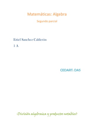 Matemáticas: Algebra
Segundo parcial
Ettiel Sanchez Calderón
1 A
CEDART: DAS
(División algebraica y productos notables)
 