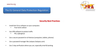 The EU General Data Protection Regulation
Security Best Practises
• Install Anti Virus software on your computers
• Free h...