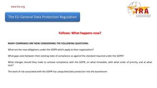 The EU General Data Protection Regulation
Follows: What happens now?
MANY COMPANIES ARE NOW CONSIDERING THE FOLLOWING QUES...