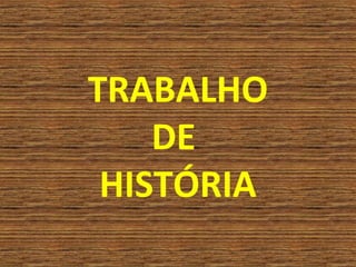TRABALHO
    DE
 HISTÓRIA
 