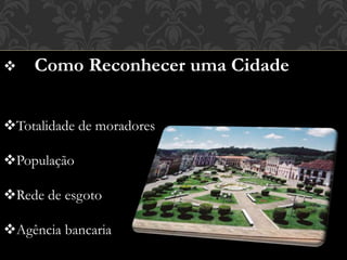  Como Reconhecer uma Cidade
Totalidade de moradores
População
Rede de esgoto
Agência bancaria
 