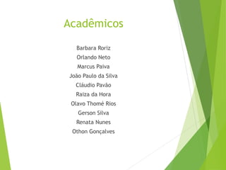 Acadêmicos
Barbara Roriz
Orlando Neto
Marcus Paiva
João Paulo da Silva
Cláudio Pavão
Raiza da Hora
Olavo Thomé Rios
Gerson Silva
Renata Nunes
Othon Gonçalves
 