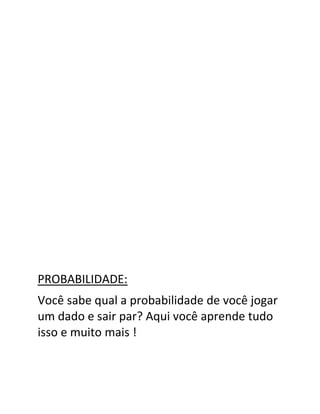 PROBABILIDADE:
Você sabe qual a probabilidade de você jogar
um dado e sair par? Aqui você aprende tudo
isso e muito mais !
 