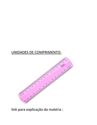 UNIDADES DE COMPRIMENTO:
link para explicação da matéria :
 