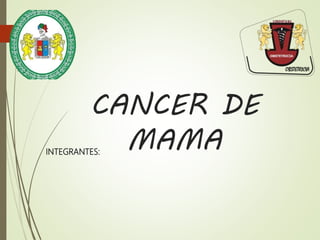 INTEGRANTES:
CANCER DE
MAMA
 