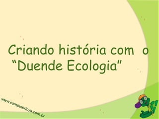 Criando história com o
“Duende Ecologia”
 