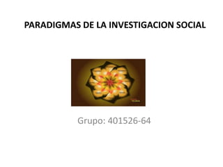 PARADIGMAS DE LA INVESTIGACION SOCIAL
Grupo: 401526-64
 