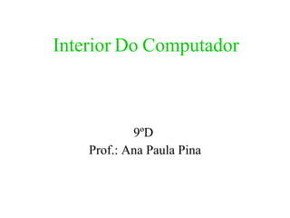 Interior Do Computador 9ºD  Prof.: Ana Paula Pina 