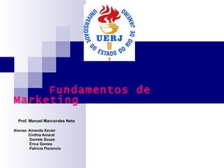 Fundamentos de Marketing Prof. Manoel Marcondes Neto Alunas: Amanda Xavier Cínthia Amaral Daniele Souza Érica Gomes Patricia Florencio  