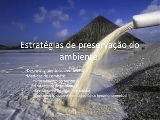 Estratégias de preservação do ambiente  Desenvolvimento sustentável Medidas de combate: Ordenamento do território Tratamento de resíduos Recuperação de áreas degradadas Conservação do património geológico (geomonumentos) 