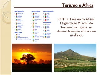 Turismo e África OMT e Turismo na África: Organização Mundial do Turismo quer ajudar no desenvolvimento do turismo na África. 