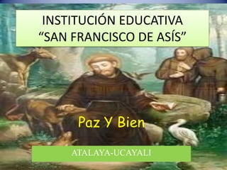 INSTITUCIÓN EDUCATIVA “SAN FRANCISCO DE ASÍS” Paz Y Bien ATALAYA-UCAYALI 