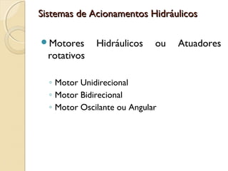 Sistemas de Acionamentos Hidráulicos

Motores      Hidráulicos    ou   Atuadores
  rotativos

  ◦ Motor Unidirecional
  ◦ Motor Bidirecional
  ◦ Motor Oscilante ou Angular
 