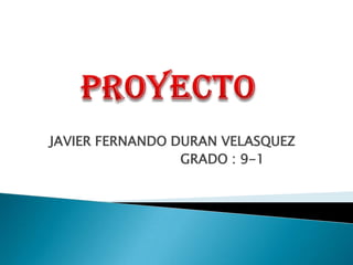 JAVIER FERNANDO DURAN VELASQUEZ
                 GRADO : 9-1
 