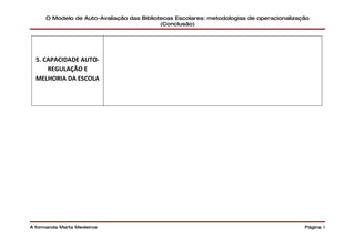 O Modelo de Auto-Avaliação das Bibliotecas Escolares: metodologias de operacionalização
                                           (Conclusão)




  5. CAPACIDADE AUTO-
      REGULAÇÃO E
  MELHORIA DA ESCOLA




A formanda Marta Medeiros                                                                 Página 5
 