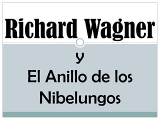 Richard Wagner
y
El Anillo de los
Nibelungos
 