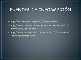 • http://es.wikipedia.org/wiki/Computadora
• http://www.proyectosalonhogar.com/diversos_temas/
Introduccion_basica.htm
• http://www.monografias.com/trabajos15/computado
ras/computadoras.shtml