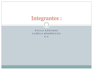 Paula Sánchez  Camila rodríguez 9-2 Integrantes : 