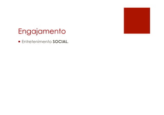 Engajamento
 Entretenimento SOCIAL.
 