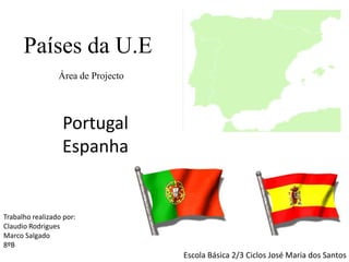 Países da U.E      Área de Projecto Portugal Espanha Trabalho realizado por: Claudio Rodrigues Marco Salgado 8ºB Escola Básica 2/3 Ciclos José Maria dos Santos  