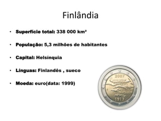 FinlândiaSuperfície total: 338 000 km²População: 5,3 milhões de habitantesCapital: HelsínquiaLínguas: Finlandês , suecoMoeda: euro(data: 1999)