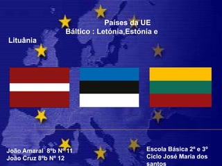 Países da UE                             Báltico : Letónia,Estónia e Lituânia Escola Básica 2º e 3º Ciclo José Maria dos santos João Amaral  8ºb Nº 11 João Cruz 8ºb Nº 12  