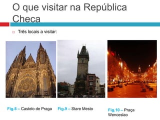 Data de adesão ao Euro: 2004O que visitar na República ChecaTrês locais a visitar:Fig.8 – Castelo de PragaFig.9 – StareMestoFig.10 – Praça Wenceslao