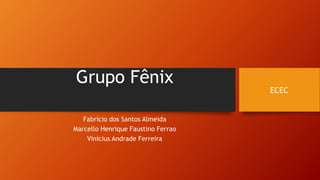 Grupo Fênix
Fabrício dos Santos Almeida
Marcello Henrique Faustino Ferrao
Vinicius Andrade Ferreira
ECEC
 
