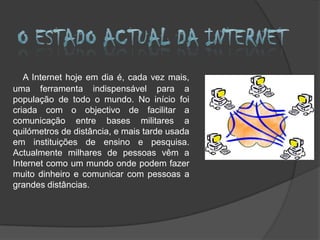 Nicole Strugãrean     nº11 O que é a internet?           A Internet, por vezes, chamada NET, é a maior rede de computadores do Mundo, incluindo todos os países.