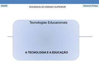 A TECNOLOGIA E A EDUCAÇÃO
Venancio Printes
DOCENCIA DO ENSINO SUPERIOR
Tecnologias Educacionais
IDAAM
 