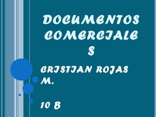 DOCUMENTOS
COMERCIALE
S
CRISTIAN ROJAS
M.
10 B
 
