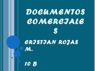 DOCUMENTOS
COMERCIALE
S
CRISTIAN ROJAS
M.
10 B