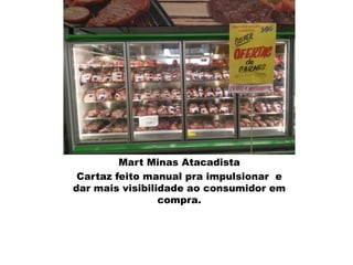 Mart Minas Atacadista
Cartaz feito manual pra impulsionar e
dar mais visibilidade ao consumidor em
compra.
 