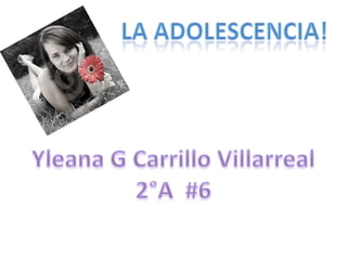 La adolescencia! Yleana G Carrillo Villarreal 2°A  #6 