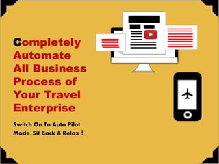 ompletely
Automate
All Business
Process of
Your Travel
Enterprise
Switch On To Auto Pilot
Mode, Sit Back & Relax !
11
11
 